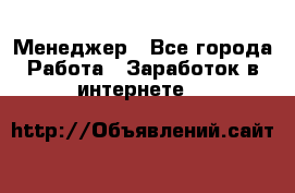Менеджер - Все города Работа » Заработок в интернете   